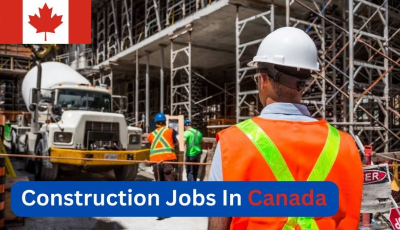 How to Get a High-Paid Construction Jobs in Canada in 2023